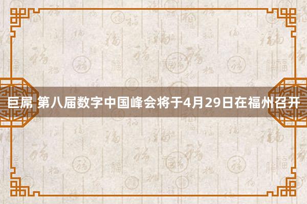 巨屌 第八届数字中国峰会将于4月29日在福州召开