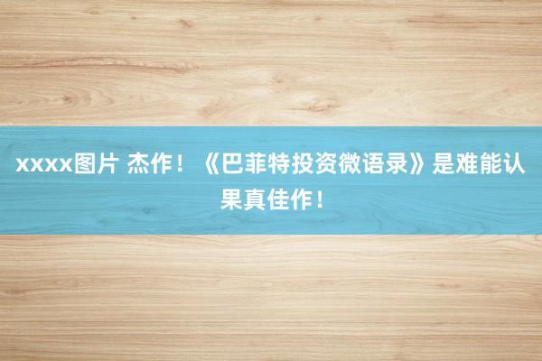 xxxx图片 杰作！《巴菲特投资微语录》是难能认果真佳作！