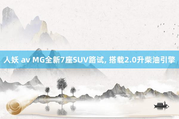 人妖 av MG全新7座SUV路试， 搭载2.0升柴油引擎