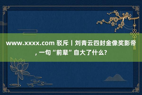 www.xxxx.com 驳斥丨刘青云四封金像奖影帝， 一句“前辈”自大了什么?