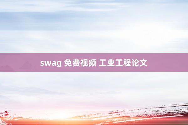 swag 免费视频 工业工程论文