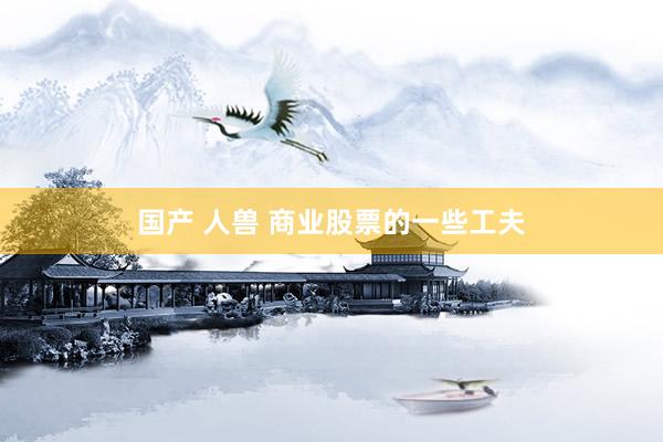 国产 人兽 商业股票的一些工夫
